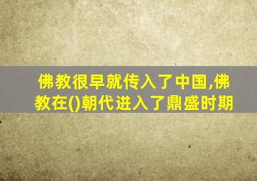 佛教很早就传入了中国,佛教在()朝代进入了鼎盛时期