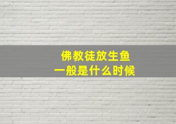 佛教徒放生鱼一般是什么时候