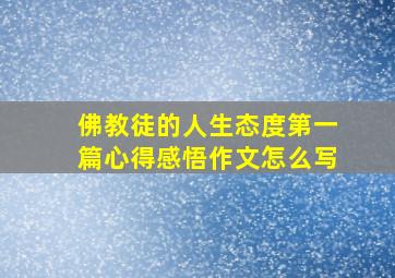 佛教徒的人生态度第一篇心得感悟作文怎么写