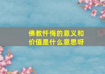 佛教忏悔的意义和价值是什么意思呀