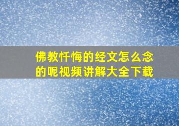 佛教忏悔的经文怎么念的呢视频讲解大全下载