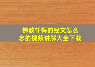 佛教忏悔的经文怎么念的视频讲解大全下载