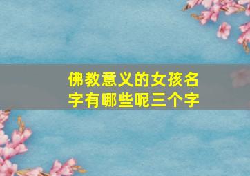 佛教意义的女孩名字有哪些呢三个字