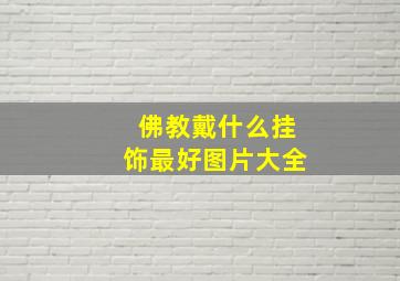 佛教戴什么挂饰最好图片大全