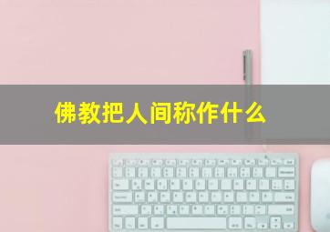 佛教把人间称作什么