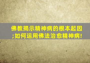 佛教揭示精神病的根本起因;如何运用佛法治愈精神病!