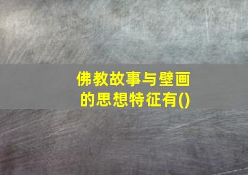 佛教故事与壁画的思想特征有()