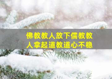 佛教教人放下儒教教人拿起道教道心不稳