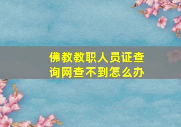 佛教教职人员证查询网查不到怎么办