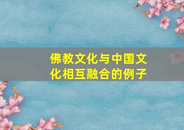 佛教文化与中国文化相互融合的例子