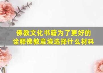 佛教文化书籍为了更好的诠释佛教意境选择什么材料