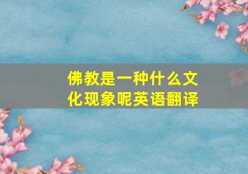 佛教是一种什么文化现象呢英语翻译