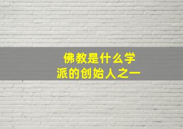 佛教是什么学派的创始人之一