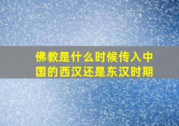 佛教是什么时候传入中国的西汉还是东汉时期