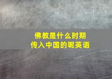 佛教是什么时期传入中国的呢英语