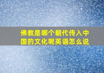 佛教是哪个朝代传入中国的文化呢英语怎么说