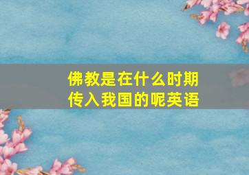 佛教是在什么时期传入我国的呢英语