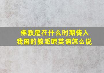 佛教是在什么时期传入我国的教派呢英语怎么说