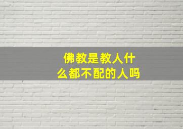 佛教是教人什么都不配的人吗