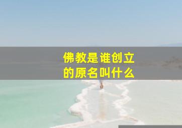 佛教是谁创立的原名叫什么