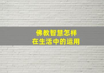 佛教智慧怎样在生活中的运用