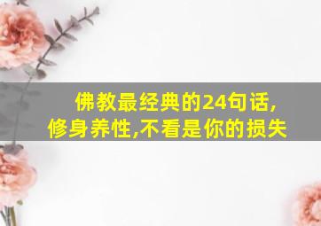 佛教最经典的24句话,修身养性,不看是你的损失