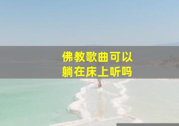 佛教歌曲可以躺在床上听吗