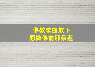 佛教歌曲放下愿做佛前那朵莲