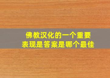 佛教汉化的一个重要表现是答案是哪个最佳