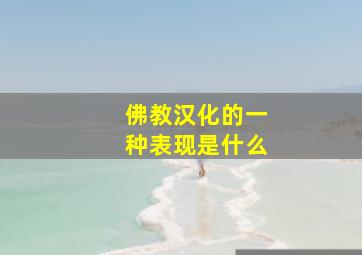 佛教汉化的一种表现是什么