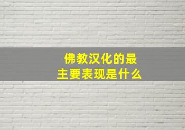 佛教汉化的最主要表现是什么