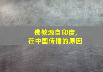 佛教源自印度,在中国传播的原因