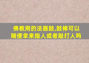 佛教用的法器鼓,鼓棒可以随便拿来指人或者敲打人吗