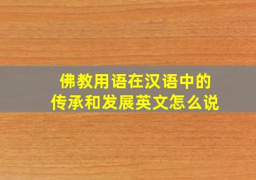 佛教用语在汉语中的传承和发展英文怎么说