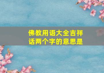 佛教用语大全吉祥话两个字的意思是