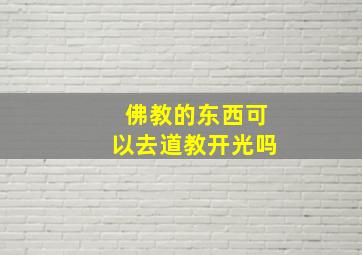 佛教的东西可以去道教开光吗