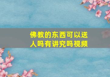 佛教的东西可以送人吗有讲究吗视频