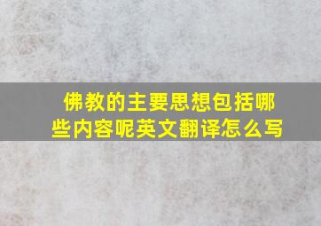 佛教的主要思想包括哪些内容呢英文翻译怎么写