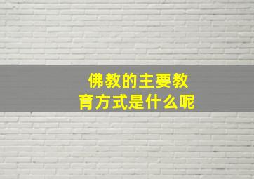 佛教的主要教育方式是什么呢