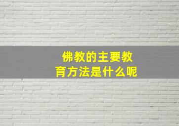 佛教的主要教育方法是什么呢