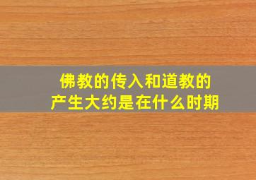 佛教的传入和道教的产生大约是在什么时期