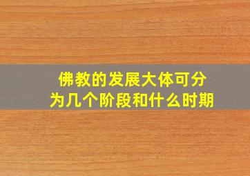 佛教的发展大体可分为几个阶段和什么时期