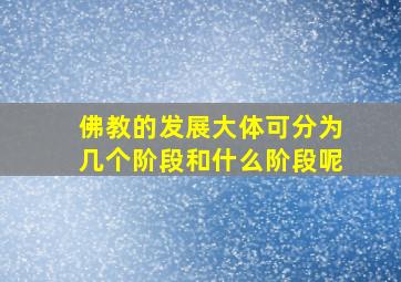 佛教的发展大体可分为几个阶段和什么阶段呢