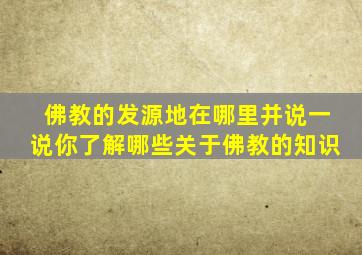 佛教的发源地在哪里并说一说你了解哪些关于佛教的知识