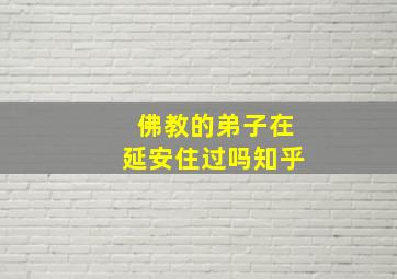 佛教的弟子在延安住过吗知乎