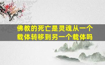 佛教的死亡是灵魂从一个载体转移到另一个载体吗