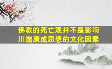 佛教的死亡观并不是影响川端康成思想的文化因素