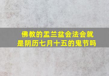 佛教的盂兰盆会法会就是阴历七月十五的鬼节吗