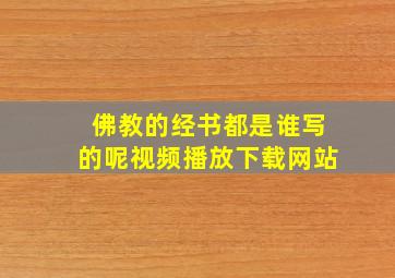 佛教的经书都是谁写的呢视频播放下载网站