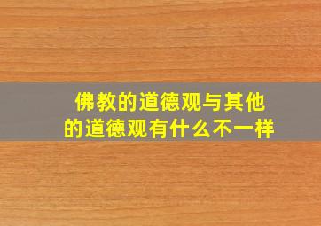 佛教的道德观与其他的道德观有什么不一样